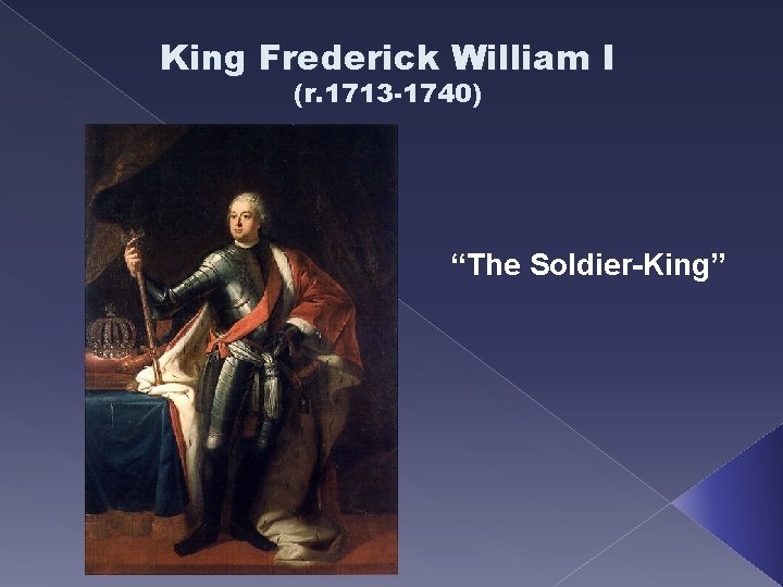 King Frederick William I (r. 1713 -1740) “The Soldier-King” 