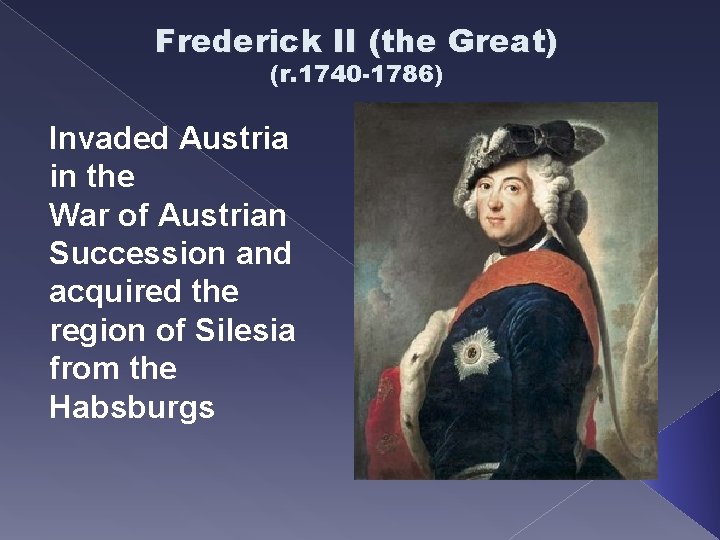 Frederick II (the Great) (r. 1740 -1786) Invaded Austria in the War of Austrian