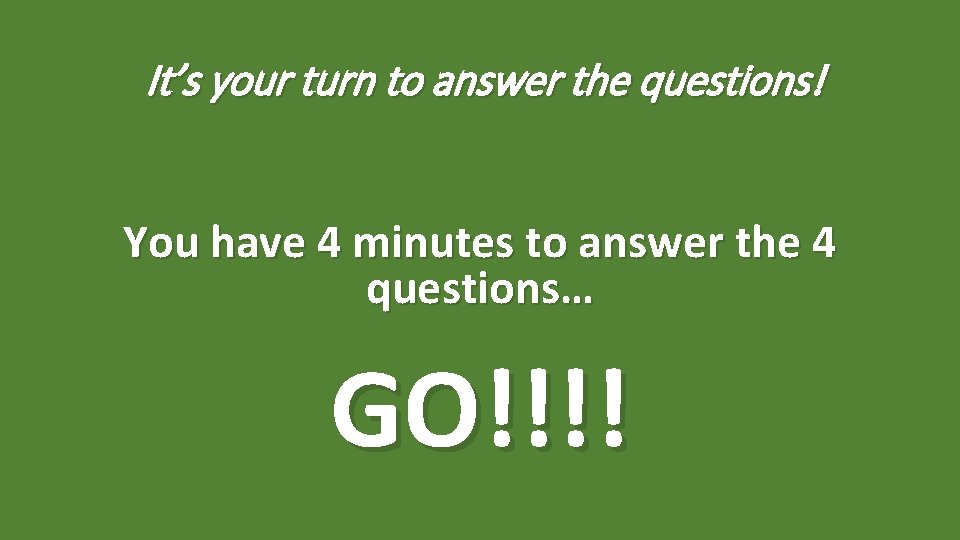 It’s your turn to answer the questions! You have 4 minutes to answer the It’s your turn to answer the questions! You have 4 minutes to answer the