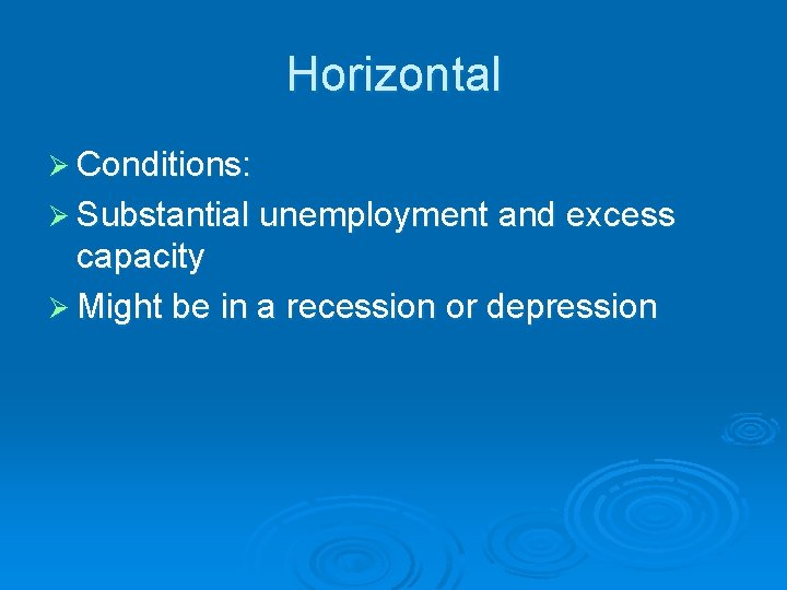 Horizontal Ø Conditions: Ø Substantial unemployment and excess capacity Ø Might be in a