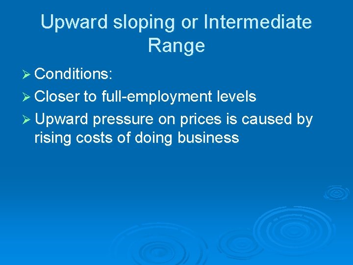 Upward sloping or Intermediate Range Ø Conditions: Ø Closer to full-employment levels Ø Upward