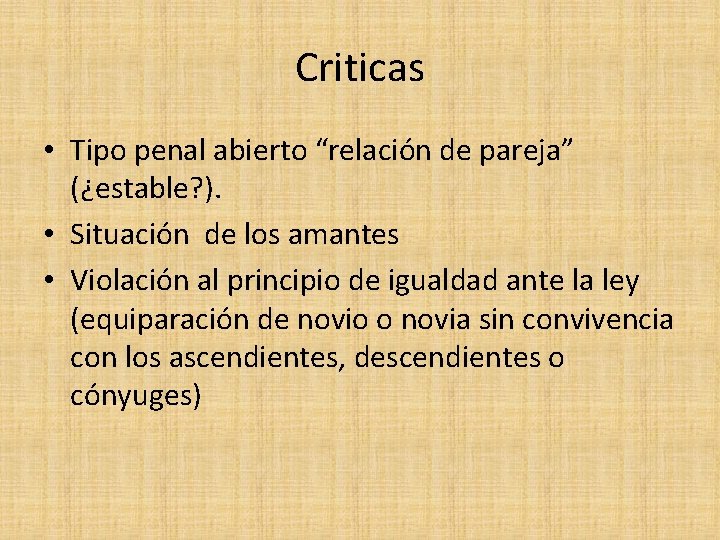 Criticas • Tipo penal abierto “relación de pareja” (¿estable? ). • Situación de los