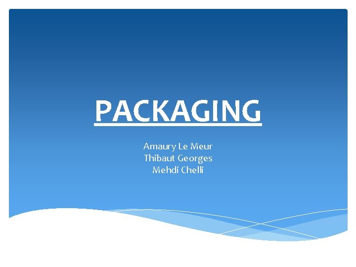 PACKAGING Amaury Le Meur Thibaut Georges Mehdi Chelli 