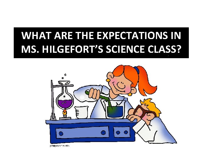 WHAT ARE THE EXPECTATIONS IN MS. HILGEFORT’S SCIENCE CLASS? 