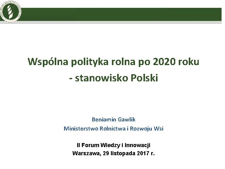 Wspólna polityka rolna po 2020 roku - stanowisko Polski Beniamin Gawlik Ministerstwo Rolnictwa i