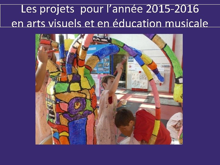 Les projets pour l’année 2015 -2016 en arts visuels et en éducation musicale 