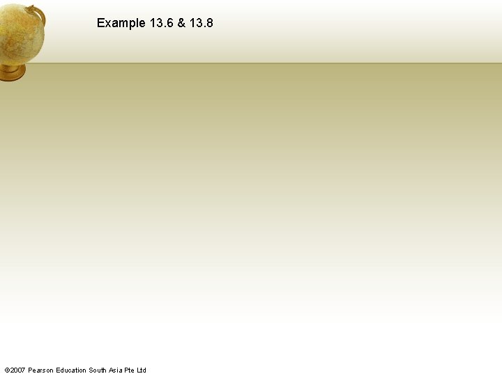 Example 13. 6 & 13. 8 © 2007 Pearson Education South Asia Pte Ltd