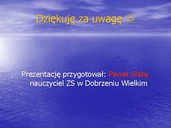 Dziękuję za uwagę Prezentację przygotował: Paweł Słaby nauczyciel ZS w Dobrzeniu Wielkim 