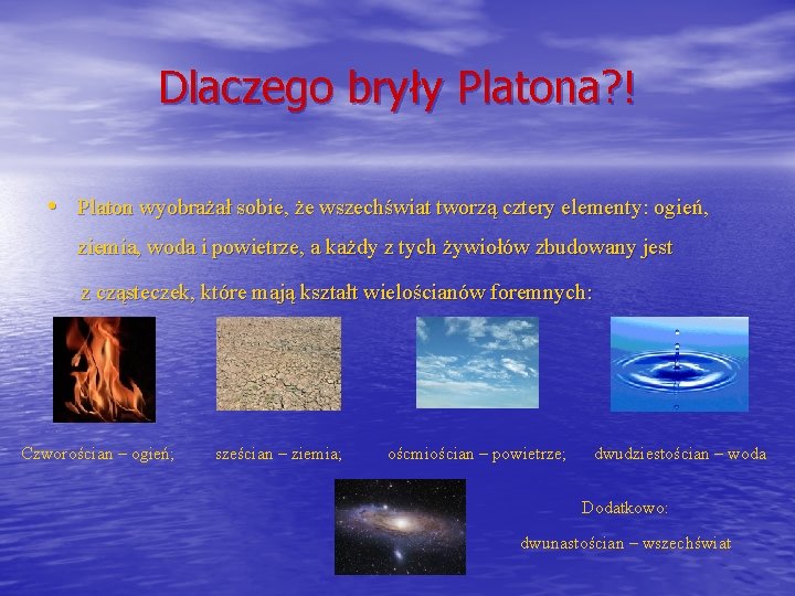 Dlaczego bryły Platona? ! • Platon wyobrażał sobie, że wszechświat tworzą cztery elementy: ogień,