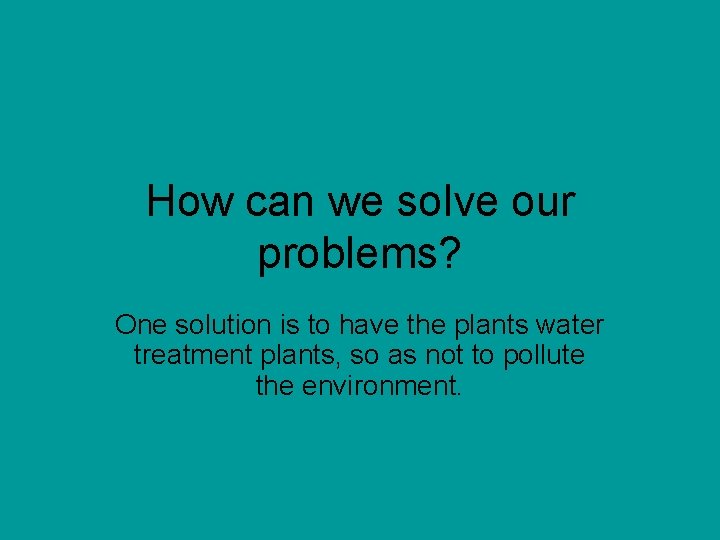 How can we solve our problems? One solution is to have the plants water