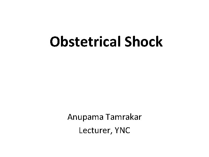 Obstetrical Shock Anupama Tamrakar Lecturer, YNC 