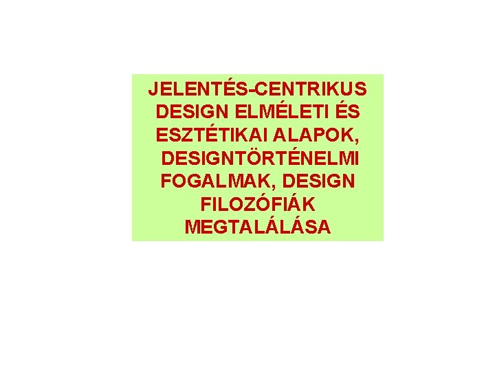 JELENTÉS-CENTRIKUS DESIGN ELMÉLETI ÉS ESZTÉTIKAI ALAPOK, DESIGNTÖRTÉNELMI FOGALMAK, DESIGN FILOZÓFIÁK MEGTALÁLÁSA 