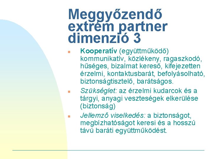 Meggyőzendő extrém partner dimenzió 3 n n n Kooperatív (együttműködő) kommunikatív, közlékeny, ragaszkodó, hűséges,