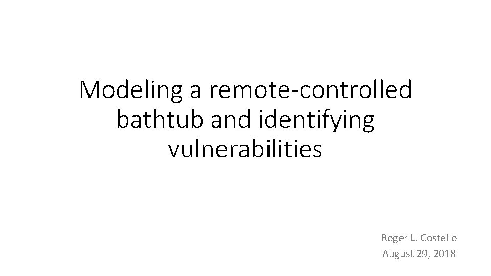 Modeling a remote-controlled bathtub and identifying vulnerabilities Roger L. Costello August 29, 2018 