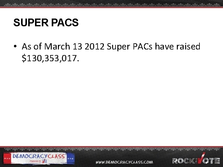 SUPER PACS • As of March 13 2012 Super PACs have raised $130, 353,