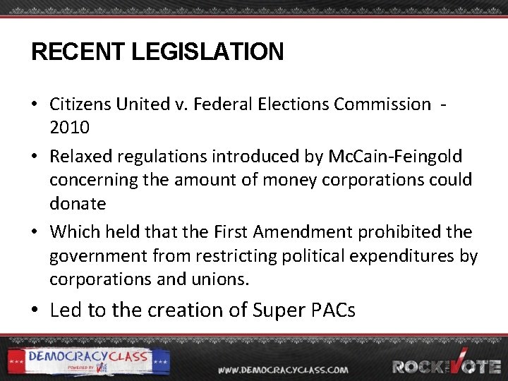RECENT LEGISLATION • Citizens United v. Federal Elections Commission - 2010 • Relaxed regulations