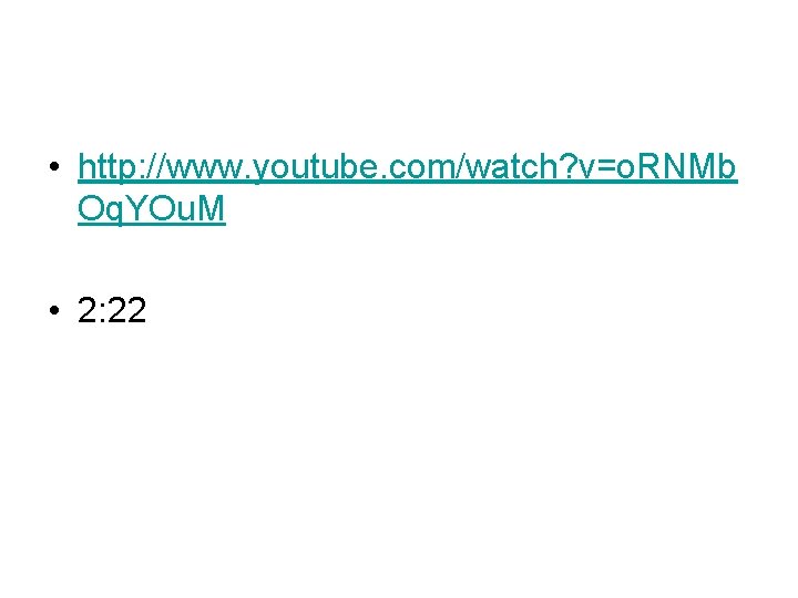 • http: //www. youtube. com/watch? v=o. RNMb Oq. YOu. M • 2: 22 • http: //www. youtube. com/watch? v=o. RNMb Oq. YOu. M • 2: 22