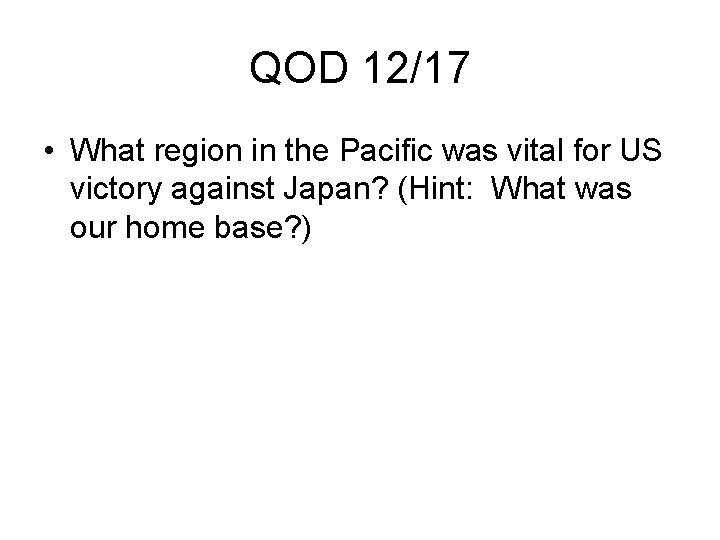 QOD 12/17 • What region in the Pacific was vital for US victory against QOD 12/17 • What region in the Pacific was vital for US victory against