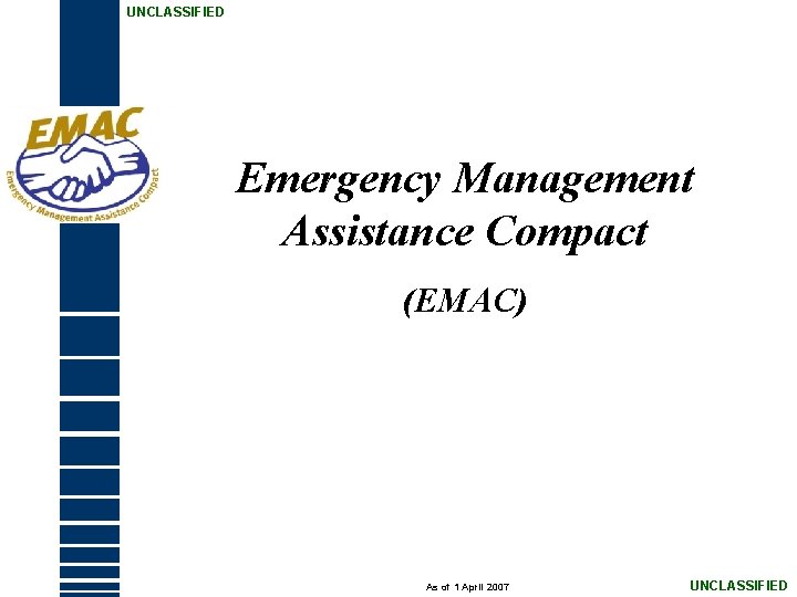UNCLASSIFIED Emergency Management Assistance Compact (EMAC) January 2006 As of 1 April 2007 UNCLASSIFIED