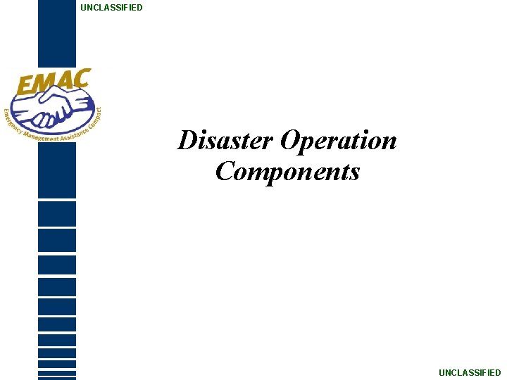 UNCLASSIFIED Disaster Operation Components UNCLASSIFIED 