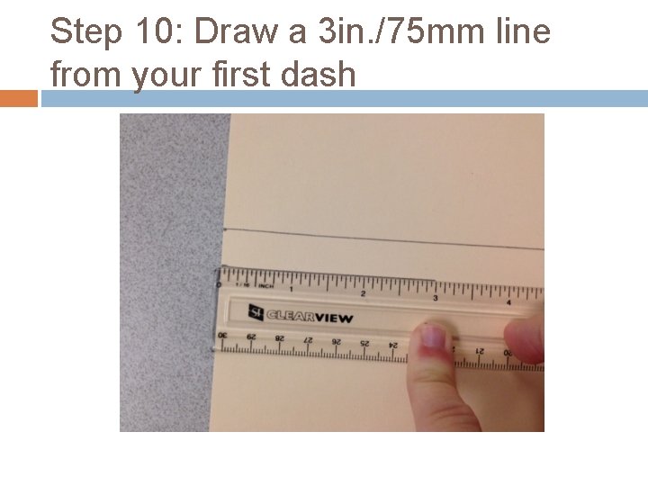 Step 10: Draw a 3 in. /75 mm line from your first dash 