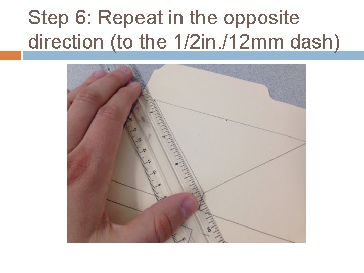 Step 6: Repeat in the opposite direction (to the 1/2 in. /12 mm dash)