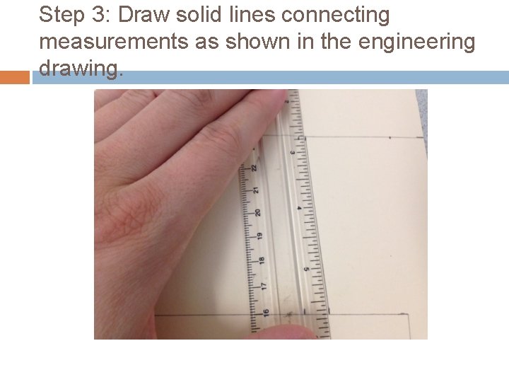 Step 3: Draw solid lines connecting measurements as shown in the engineering drawing. 