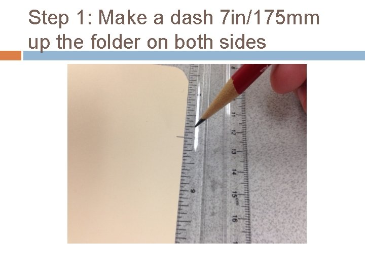 Step 1: Make a dash 7 in/175 mm up the folder on both sides