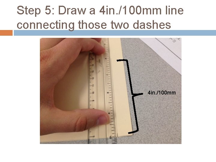 Step 5: Draw a 4 in. /100 mm line connecting those two dashes 4