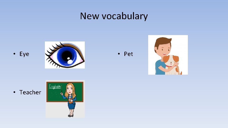 New vocabulary • Eye • Teacher • Pet 