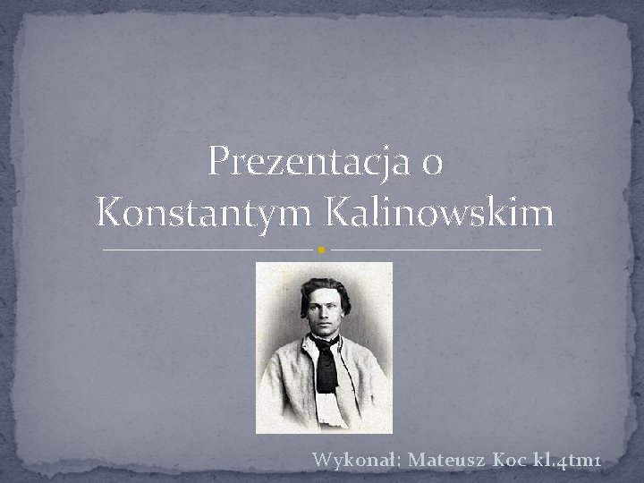 Prezentacja o Konstantym Kalinowskim Wykonał: Mateusz Koc kl. 4 tm 1 