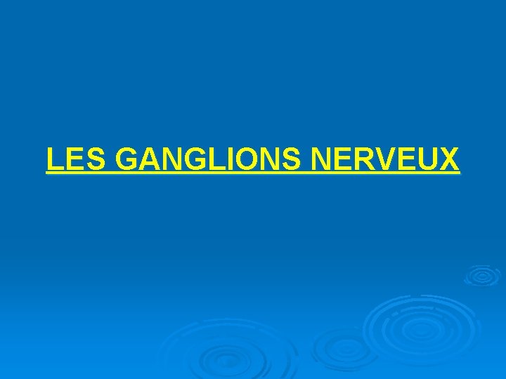 LES GANGLIONS NERVEUX 