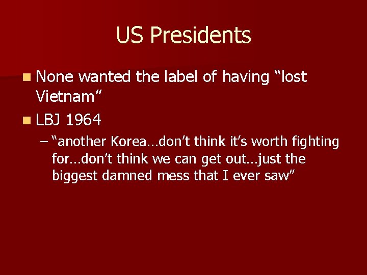 US Presidents n None wanted the label of having “lost Vietnam” n LBJ 1964