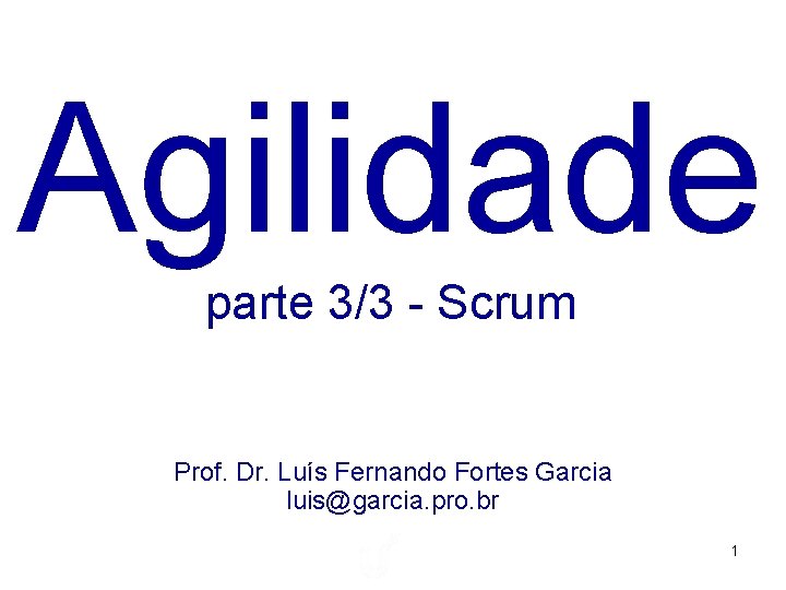 Agilidade parte 3/3 - Scrum Prof. Dr. Luís Fernando Fortes Garcia luis@garcia. pro. br