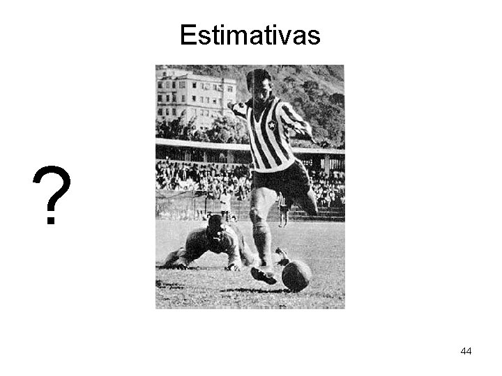 Estimativas ? 44 