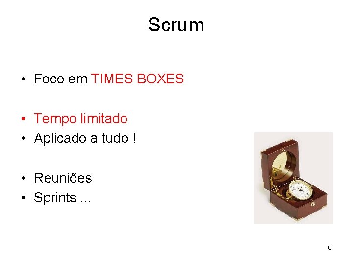 Scrum • Foco em TIMES BOXES • Tempo limitado • Aplicado a tudo !