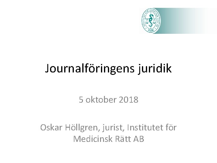Journalföringens juridik 5 oktober 2018 Oskar Höllgren, jurist, Institutet för Medicinsk Rätt AB 