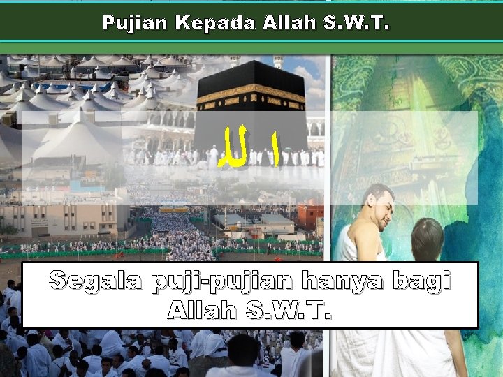 Pujian Kepada Allah S. W. T. ﺍ ﻟﻠ Segala puji-pujian hanya bagi Allah S.