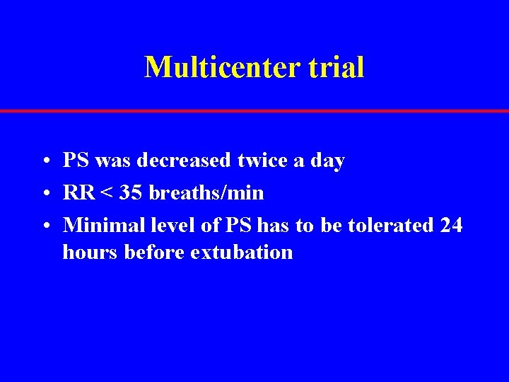 Multicenter trial • PS was decreased twice a day • RR < 35 breaths/min