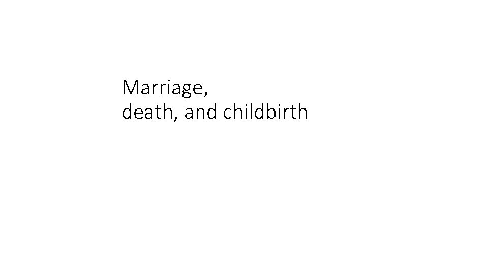 Marriage, death, and childbirth 