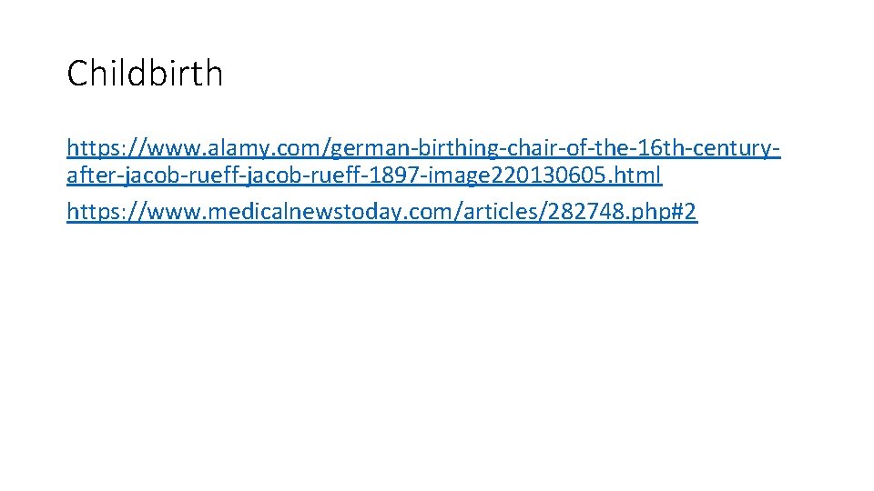 Childbirth https: //www. alamy. com/german-birthing-chair-of-the-16 th-centuryafter-jacob-rueff-1897 -image 220130605. html https: //www. medicalnewstoday. com/articles/282748. php#2
