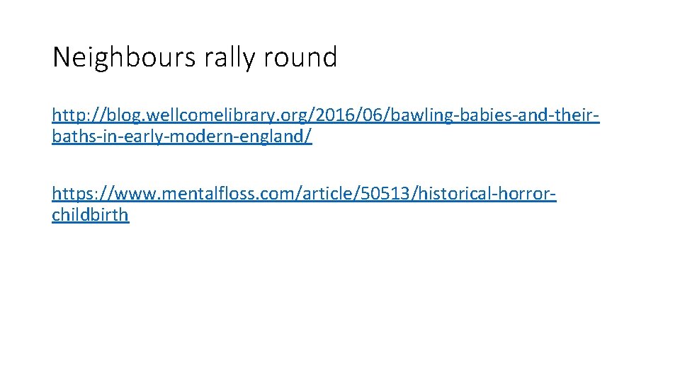 Neighbours rally round http: //blog. wellcomelibrary. org/2016/06/bawling-babies-and-theirbaths-in-early-modern-england/ https: //www. mentalfloss. com/article/50513/historical-horrorchildbirth 