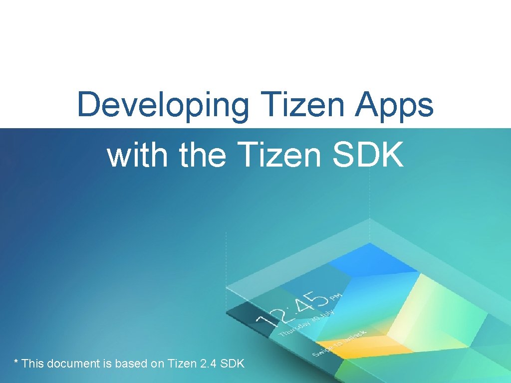 Developing Tizen Apps with the Tizen SDK * This document is based on Tizen