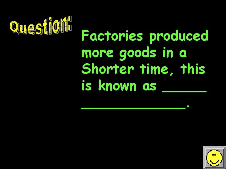 Factories produced more goods in a Shorter time, this is known as ____________. 