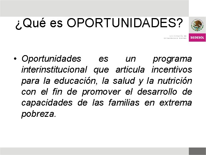 ¿Qué es OPORTUNIDADES? • Oportunidades es un programa interinstitucional que articula incentivos para la ¿Qué es OPORTUNIDADES? • Oportunidades es un programa interinstitucional que articula incentivos para la