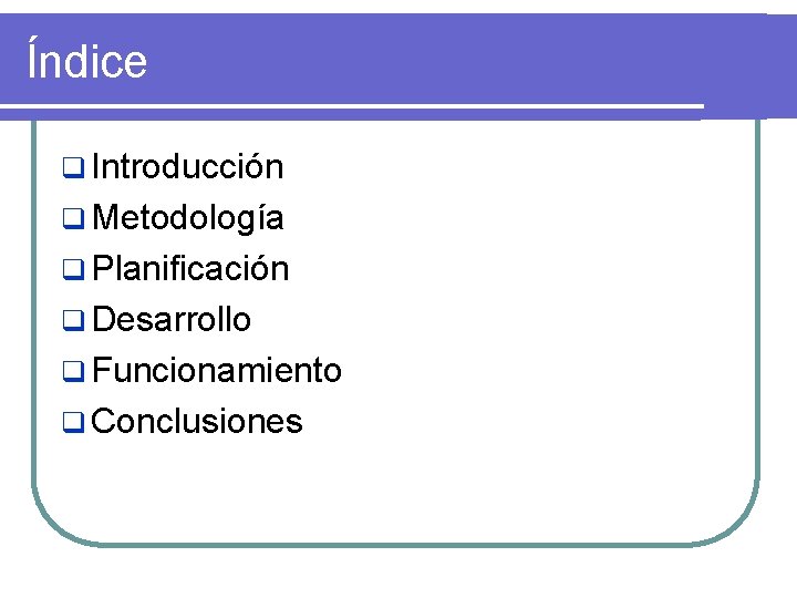 Índice q Introducción q Metodología q Planificación q Desarrollo q Funcionamiento q Conclusiones 