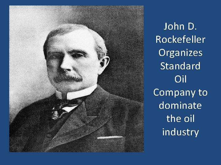 John D. Rockefeller Organizes Standard Oil Company to dominate the oil industry 