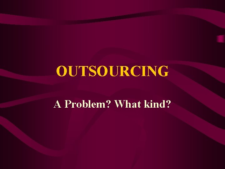 OUTSOURCING A Problem? What kind? 