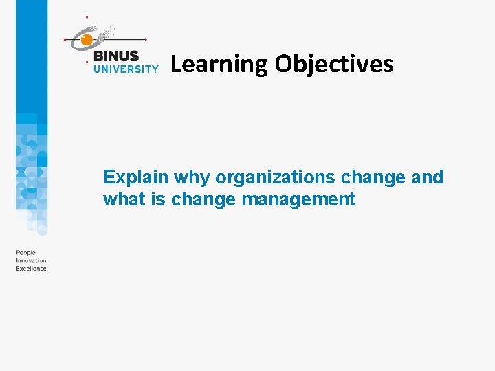 Learning Objectives Explain why organizations change and what is change management 