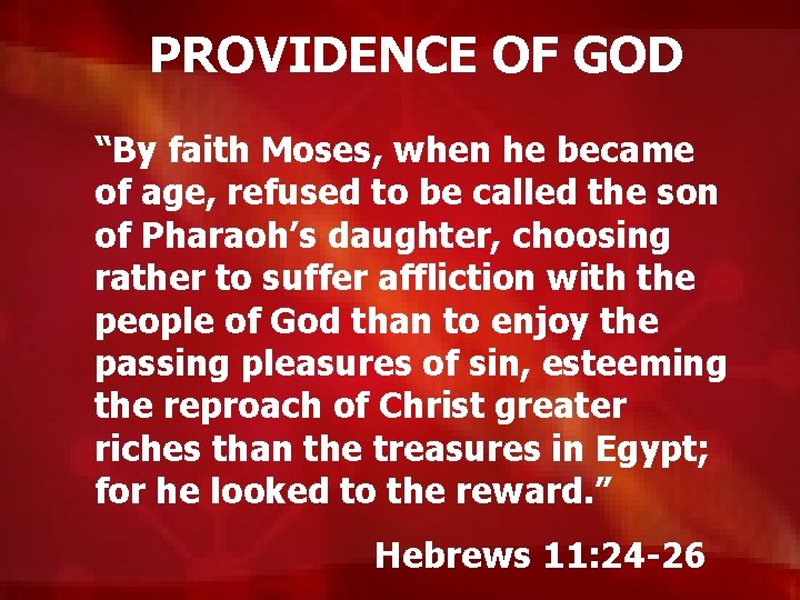 PROVIDENCE OF GOD “By faith Moses, when he became of age, refused to be